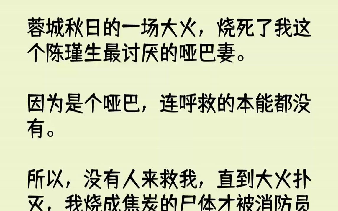 [图]【完结文】蓉城秋日的一场大火，烧死了我这个陈瑾生最讨厌的哑巴妻。因为是个哑巴，连呼救的本能都没有。所以，没有人来救我，直到大火扑...