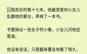 【忍耐堂堂】我死后的第十七年，他最宠爱的小女儿乱翻他的案台，弄掉了一本书。书里掉出一张女子的小像，小女儿问他这是谁。