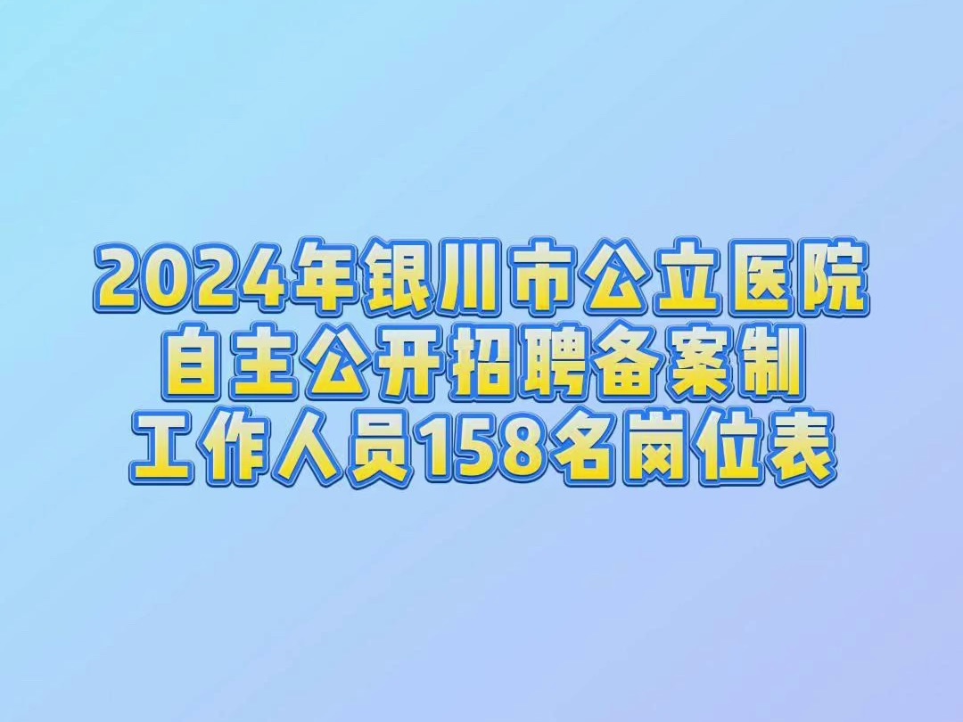 2024年银川市公立医院自主公开招聘备案制工作人员158名岗位表哔哩哔哩bilibili