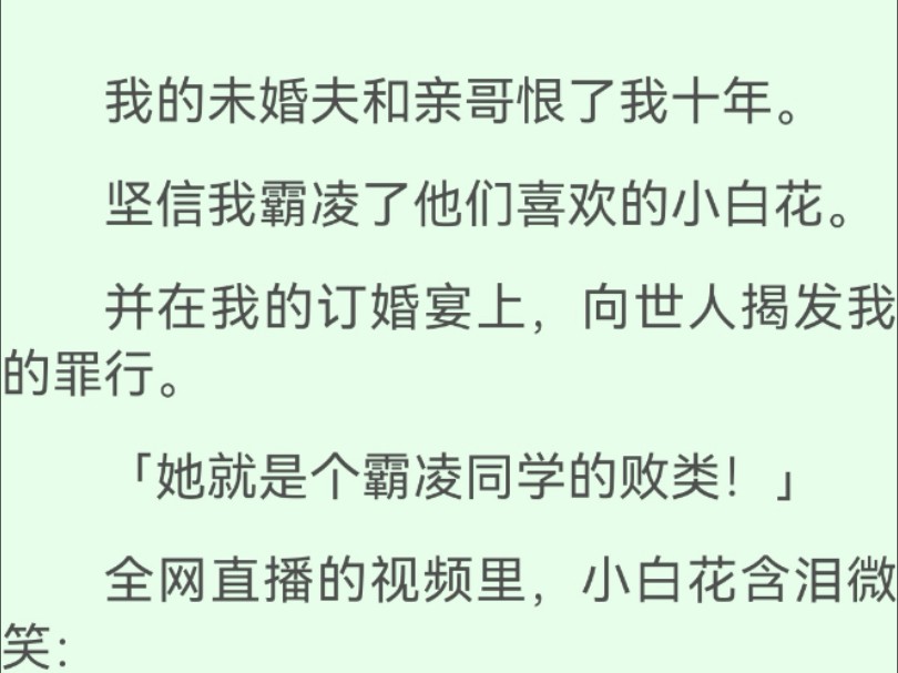 [图]【全文完】我的未婚夫和亲哥恨了我十年，坚信我霸凌了他们喜欢的小白花，并在我的订婚宴上，向世人揭发我的罪行…