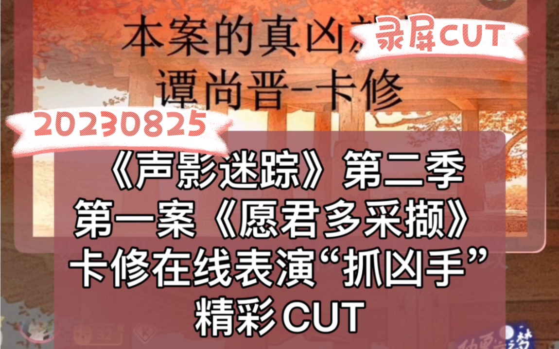 [图]【CV卡修】20230825卡老师在线表演“抓凶手”精彩CUT《声影迷踪》第二季第一案《愿君多采撷》【录屏版】（卡道长）