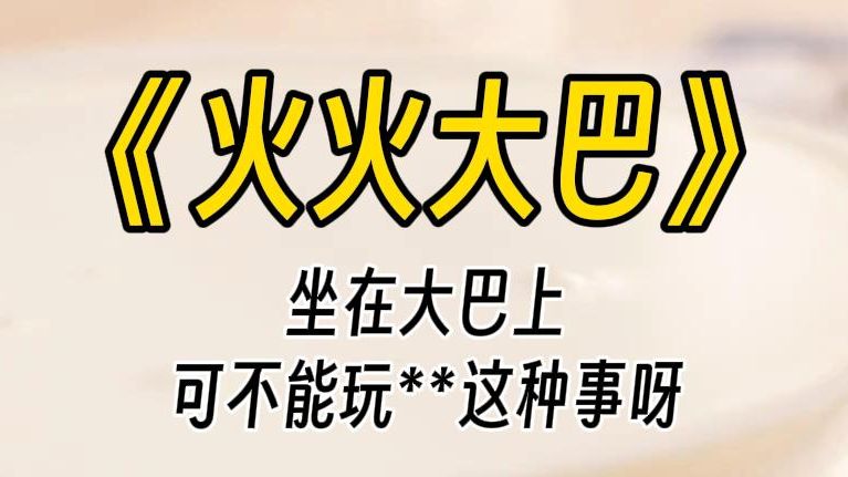 【火火大巴】你快要哭了:动那里……你是要我命是不是?等下你们两个给我坐—起,两个小姑娘平时可可爱爱的,怎么这么不和睦?好好沟通下感情,别再...