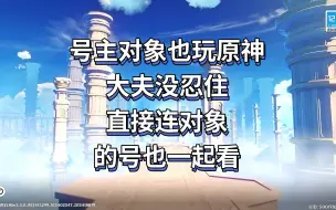 Download Video: 【时雨ioo】号主对象也玩原神，大夫没忍住，直接连对象的号也一起看