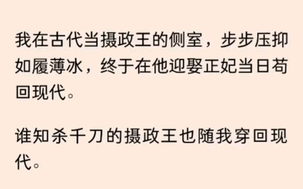 [图]（全）我在古代当摄政王的侧室，步步压抑如履薄冰，终于在他迎娶正妃当日苟回现代。谁知杀千刀的摄政王也随我穿回现代。未知他来历，我只能也装作初到现代