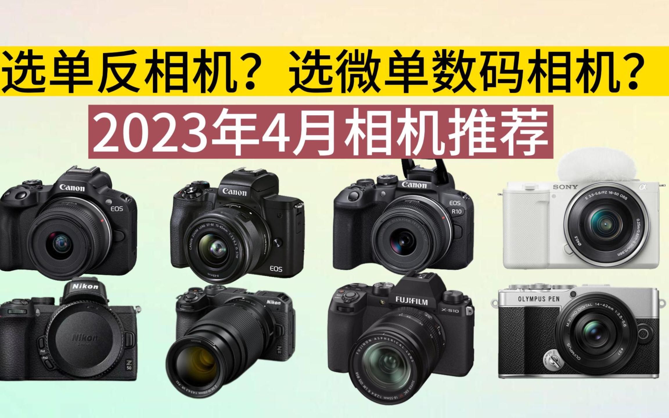 【相机推荐】2023年4月数码相机推荐,学生相机推荐,相机新手入门攻略,选单反相机好还是选微单数码相机好?【4月更新】哔哩哔哩bilibili