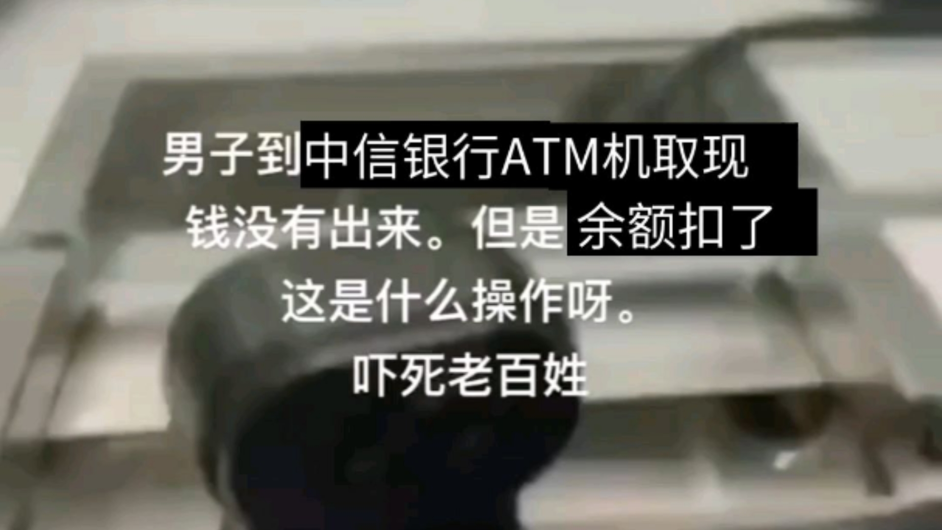 男子到中信银行ATM机取现,结果没有出钞票,余额也扣了哔哩哔哩bilibili