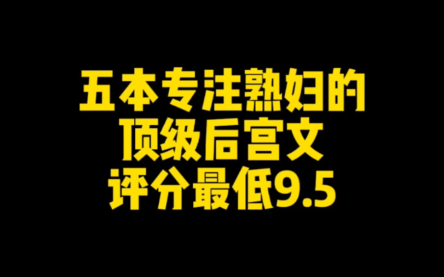 五本专注熟妇的顶级后宫文,评分最低9.5哔哩哔哩bilibili