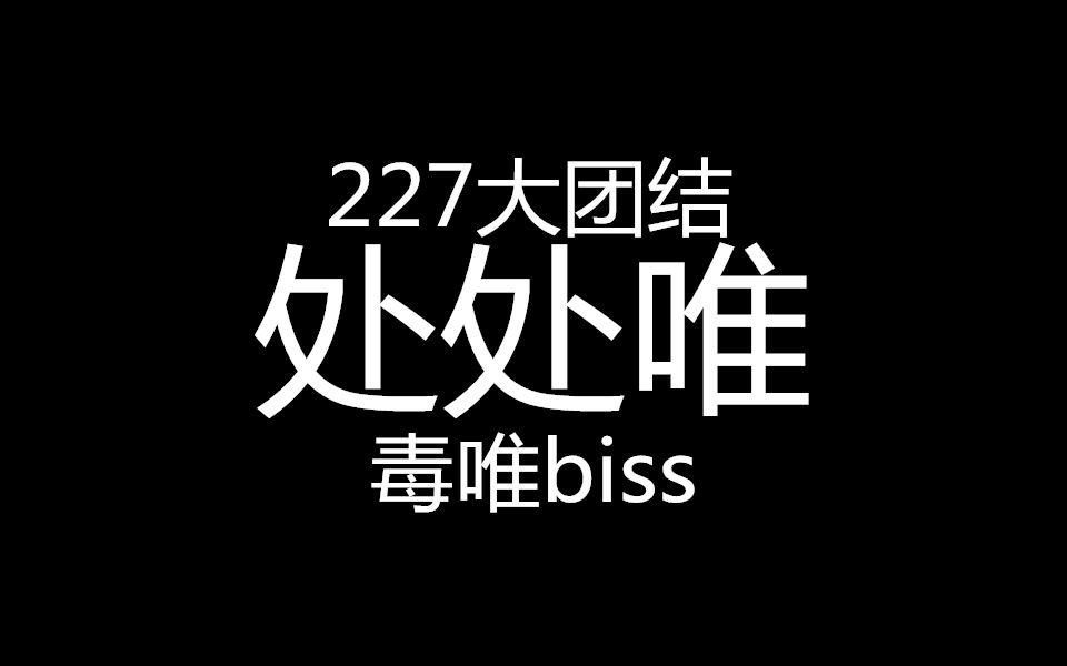 【227大团结】【处 处 唯】毒唯举报biss哔哩哔哩bilibili