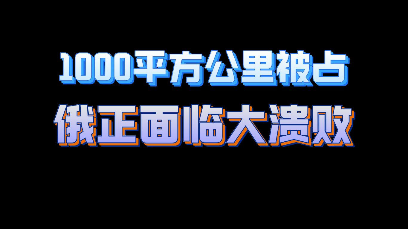 已被乌军占领1000平方公里领土!俄正面临一次大溃败哔哩哔哩bilibili