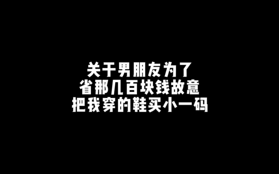 男朋友为了省那几百块钱,故意给我的鞋买小了一码,还说多穿几天把鞋子撑大就好了哔哩哔哩bilibili