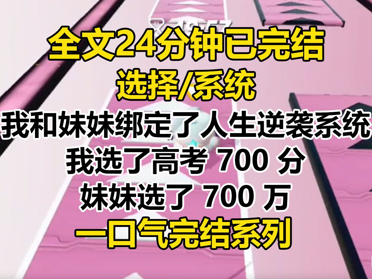 [图]【完结文】高考结束后，我和妹妹绑定了人生逆袭系统。 选择新人福利时，我选了高考 700 分，妹妹选了 700 万。 后来，我上名校，开公司，成功逆袭