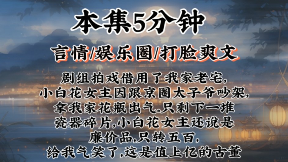 【娱乐圈爽文】剧组拍戏借用了我家老宅,小白花女主因跟京圈太子爷吵架,拿我家花瓶出气.只剩下一堆瓷器碎片,小白花女主还说是廉价品,只转五百,...