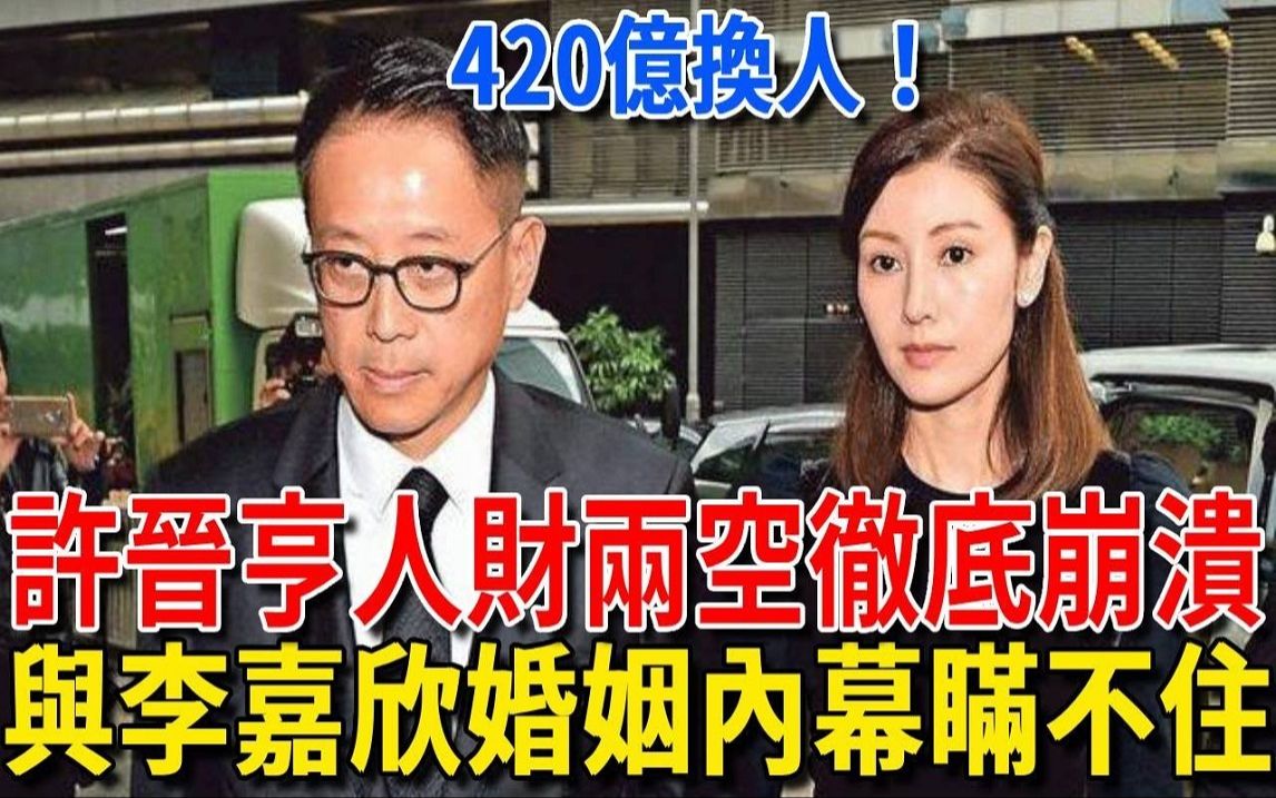 许晋亨60岁人财两空彻底崩溃,420亿遗产换继承人,与李嘉欣分居10个月内幕曝光哔哩哔哩bilibili