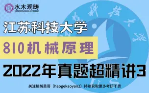 Download Video: 江苏科技大学810机械原理2022年真题超精讲3，助力上岸！|清华小文老师