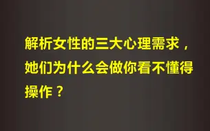 下载视频: 解析女性的三大心理需求，她们为什么会做你看不懂得操作？