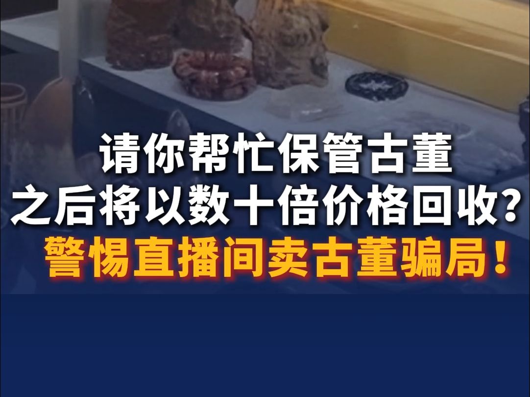 请你帮忙保管古董,之后将以数十倍价格回收? 警惕直播间卖古董骗局!哔哩哔哩bilibili