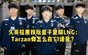 Download Video: 久哥拉九王者一黑铁复刻LNG原阵容：Tarzan你怎么在T1队内语音？