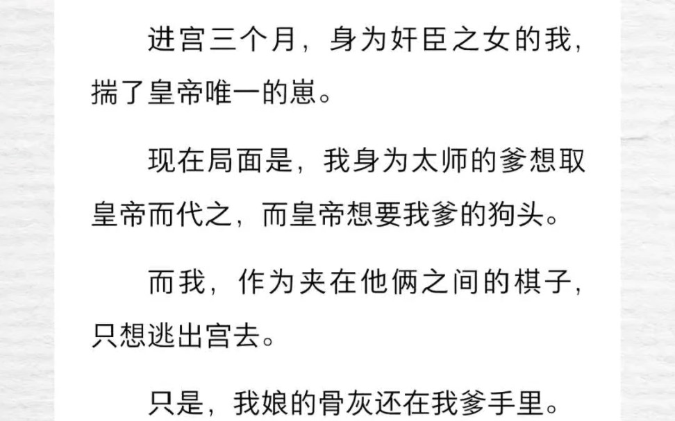 进宫三个月,身为奸臣之女的我,揣了皇帝唯一的崽.现在局面是,我身为太师的爹想取皇帝而代之,而皇帝想要我爹的狗头.而我,作为夹在他俩之间的棋...