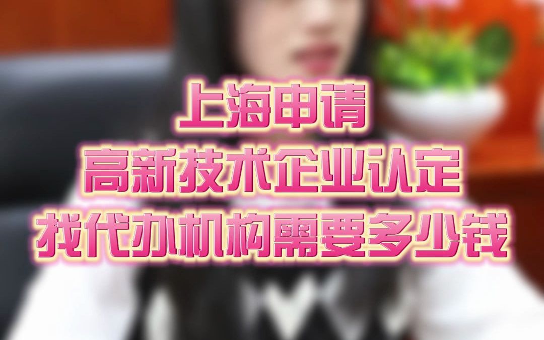 上海申请高新技术企业认定找代办机构需要多少钱?哔哩哔哩bilibili