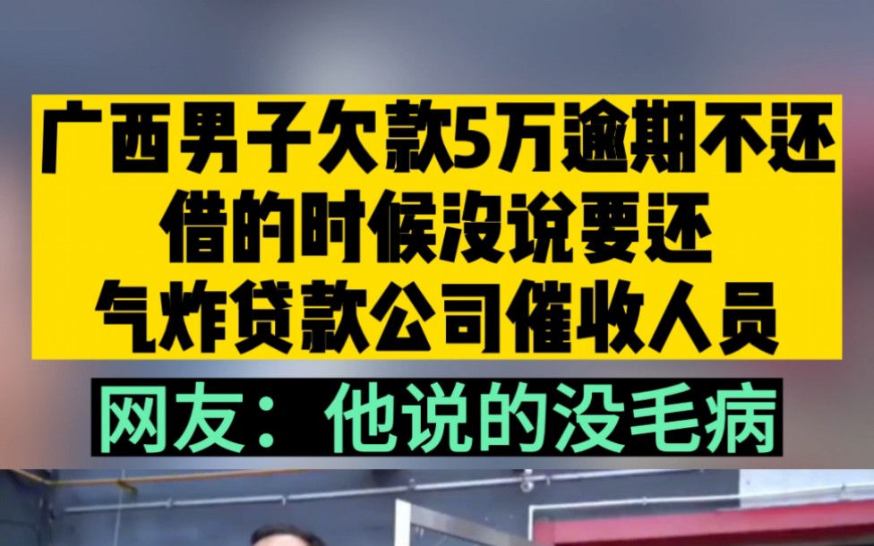 广西男子欠款5万逾期半年,借的时候没说要还,气炸贷款公司的催收人员哔哩哔哩bilibili