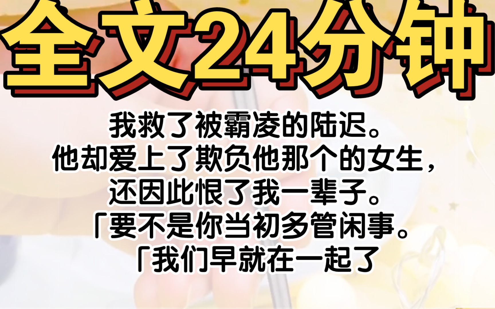 (完结)我救了被霸凌的陆迟.他却爱上了欺负他那个的女生,还因此恨了我一辈子.「要不是你当初多管闲事.「我们早就在一起了.」如他所愿.重生到...