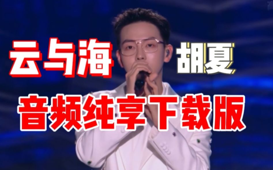 [图]胡夏这版狠狠爱了！【高品质MP3 Version下载】胡夏深情翻唱《云与海》音频纯享下载版！