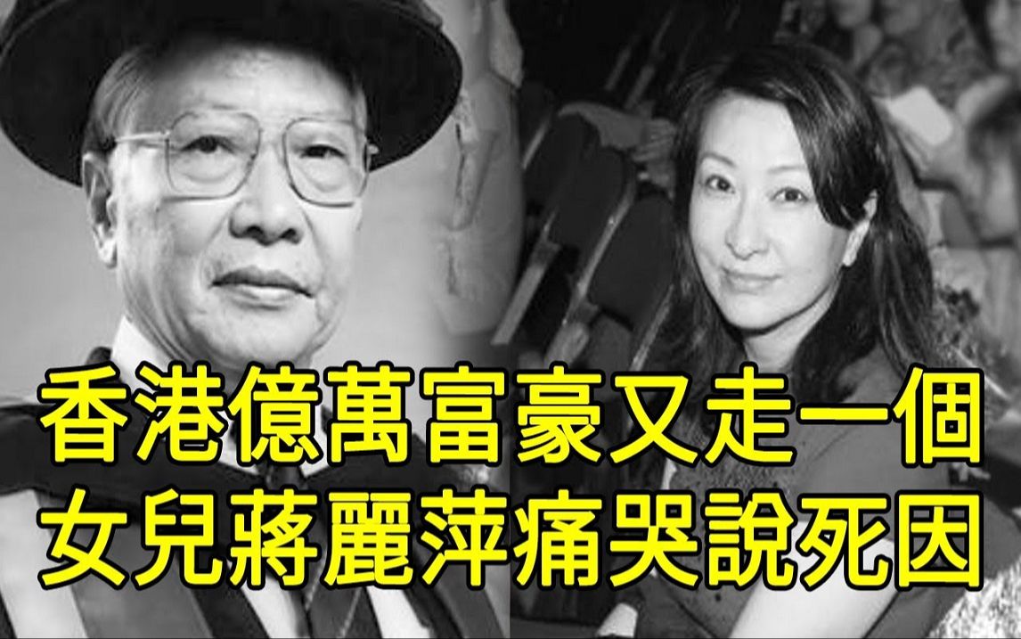 香港亿万富豪蒋震辞世!享年100岁,女儿蒋丽萍痛哭说死因,临终场景曝光令人惊哔哩哔哩bilibili