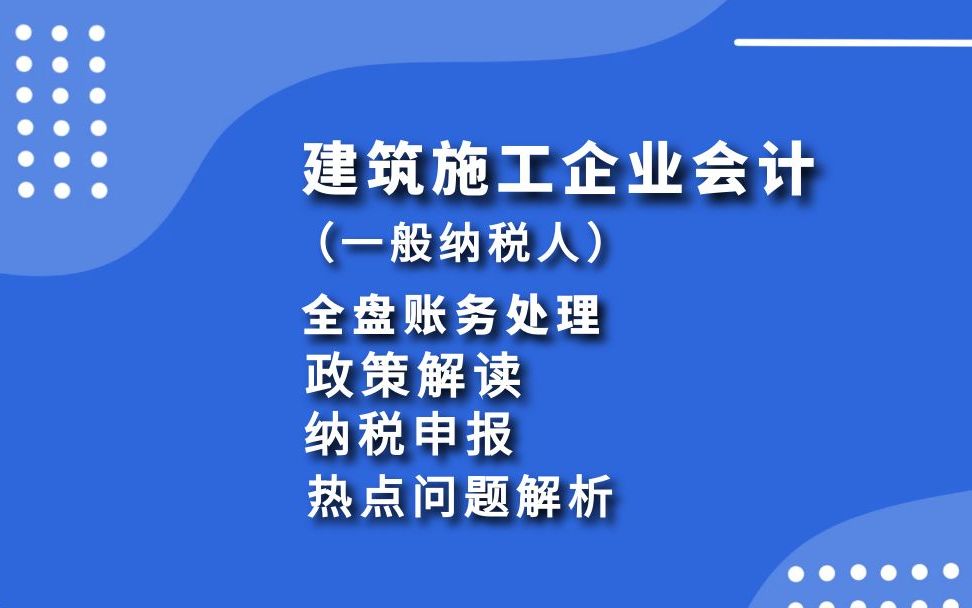 [图]建筑施工企业会计（一般纳税人）---政策解读/全盘账务处理（3个月）/纳税申报（6税2费）/挂靠、农民工热点问题