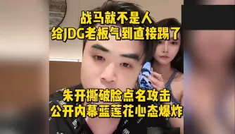 Download Video: 战马就不是人给JDG老板气到直接踢了！朱开撕破脸点名攻击，公开内幕蓝莲花心态爆炸