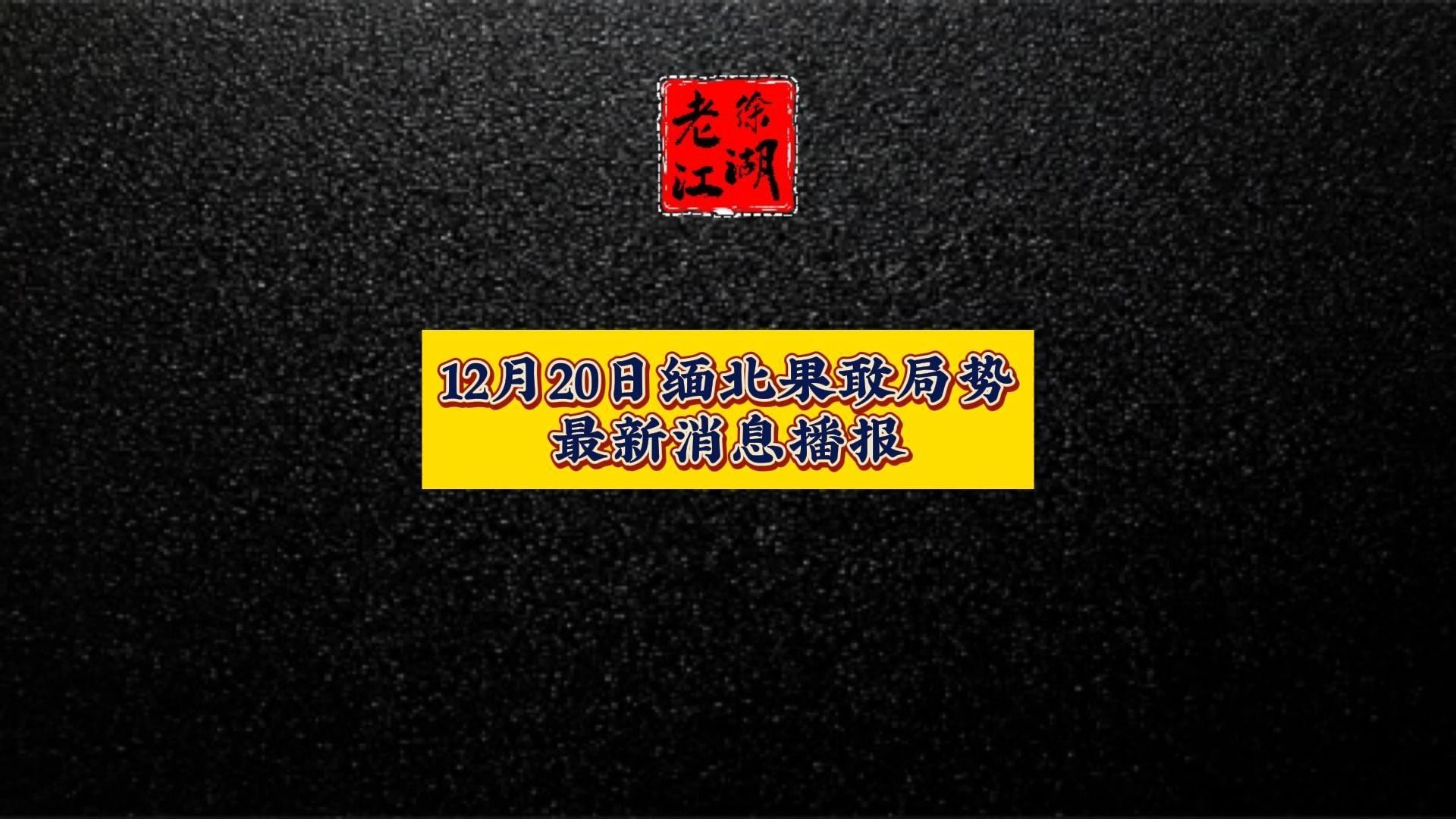 12月20日缅北果敢局势,最新消息播报. 缅甸全境战况.哔哩哔哩bilibili