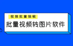 批量视频截图视频转图片神器批量视频批量抽帧视频图片提取软件