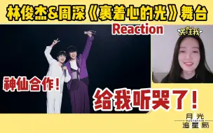 Download Video: 【林俊杰&周深】《裹着心的光》合作舞台Reaction，神仙合作都一起哭！