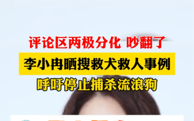 10月21日,李小冉微博晒搜救犬救人事例,呼吁停止捕杀流浪狗,评论区吵翻了.#流浪狗保护问题引发热议哔哩哔哩bilibili