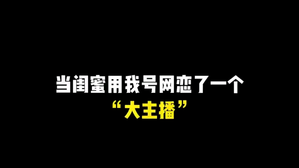 当我闺蜜用我号网恋了一个“大主播”你们猜猜他是谁?电子竞技热门视频