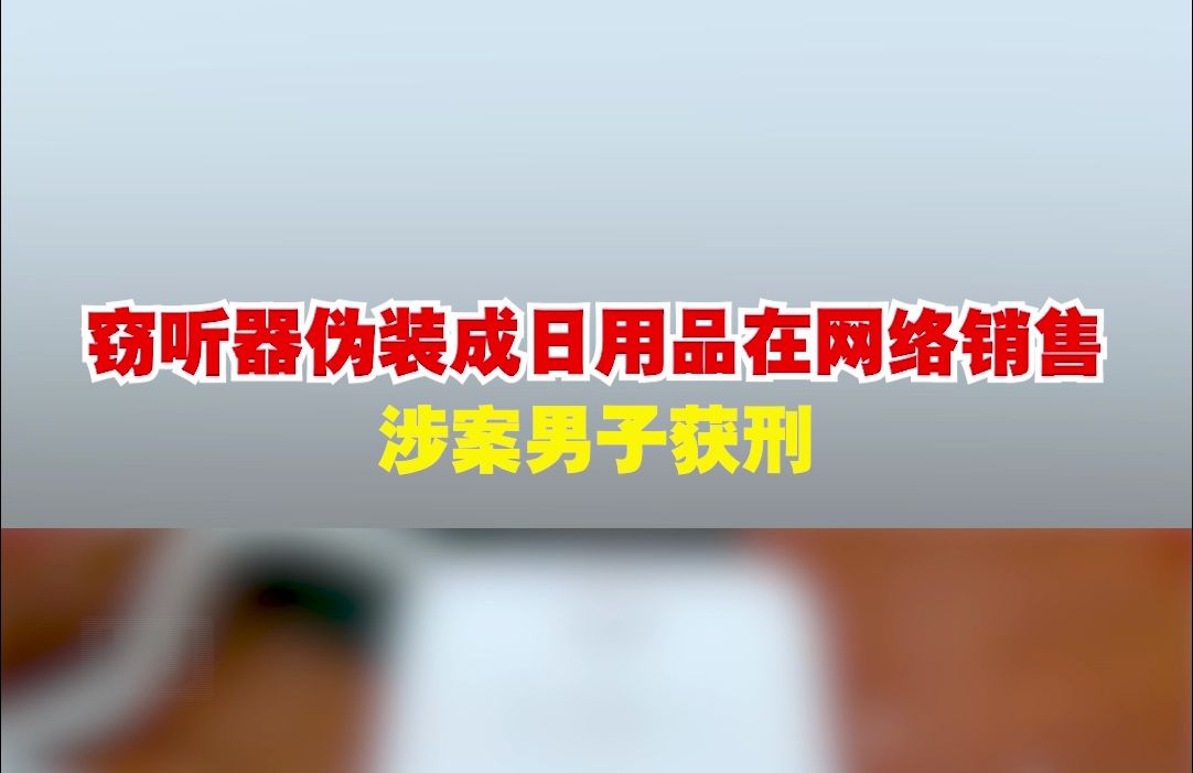 窃听器伪装成日用品在网络销售 涉案男子获刑哔哩哔哩bilibili