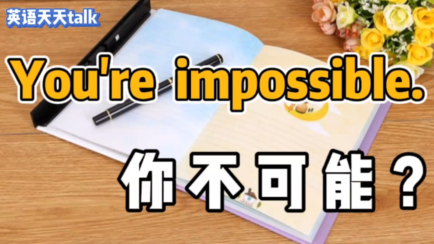 [图]英语You are impossible,是老外在说“你不可能”吗？