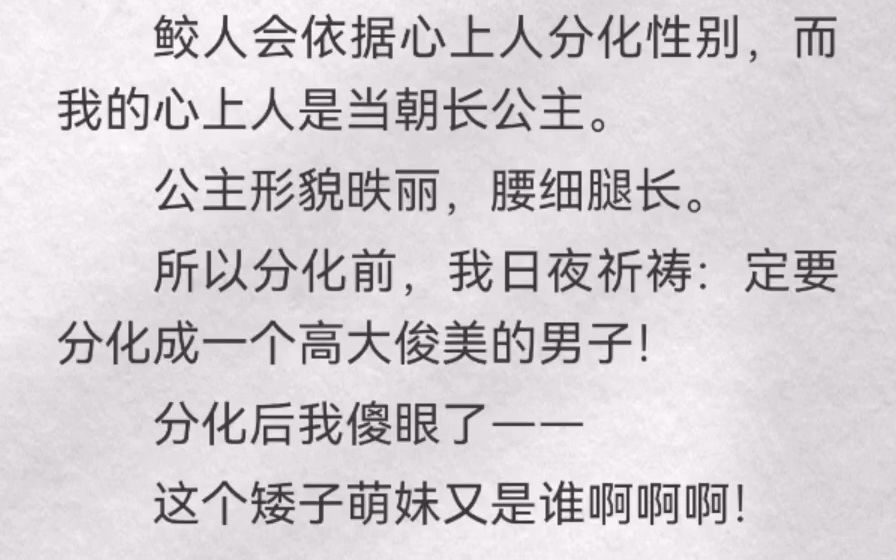 鲛人会依据心上人分化性别,而我的心上人是当朝长公主.公主形貌昳丽,腰细腿长.所以分化前,我日夜祈祷:定要分化成一个高大俊美的男子!分化后...