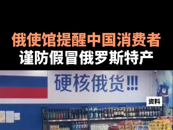 俄使馆提醒中国消费者谨防假冒俄罗斯特产哔哩哔哩bilibili