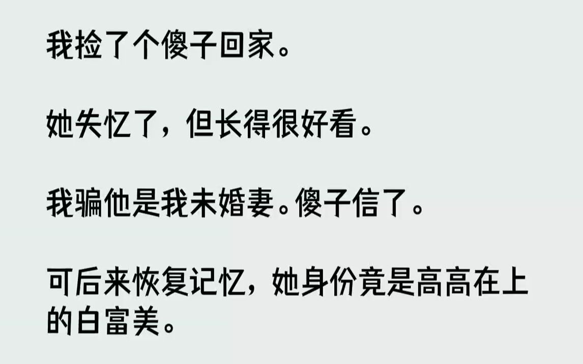 [图]【完结文】我捡了个傻子回家。她失忆了，但长得很好看。我骗他是我未婚妻。傻子信了。可后来恢复记忆，她身份竟是高高在上的白富美。她回...