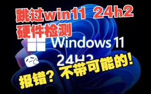 Download Video: 跳过win11 24h2硬件检测的正确打开方式,报错?不带可能的！