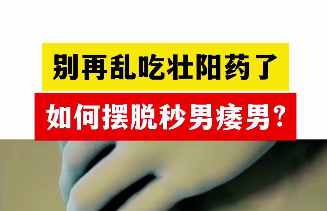 别再乱吃壮阳药了,想要摆脱秒男痿男,我来教你怎么做!哔哩哔哩bilibili