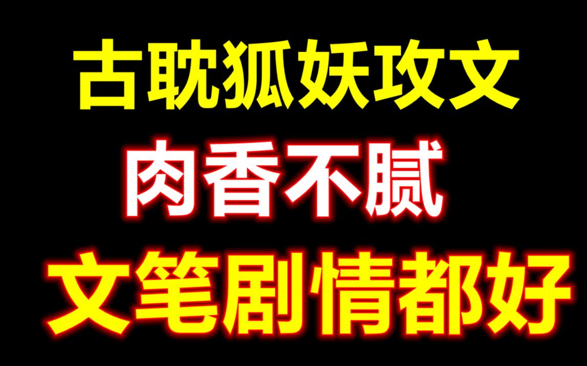 【原耽推文】肉香不腻!!文笔剧情都好!真的无敌了!超好看 古耽狐妖攻两本合集 强推 姐妹们一定要看!哔哩哔哩bilibili