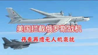 美国拦截俄罗斯战机，丹麦再遭无人机袭扰