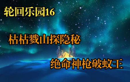 [图]【轮回乐园16】枯枯戮山探隐秘，绝命神枪破蚁王