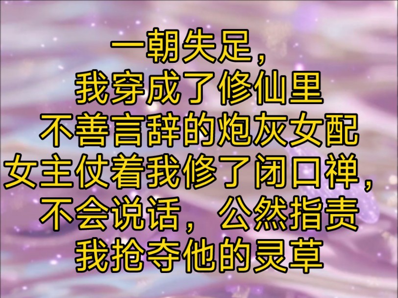 一朝失足,我穿成了修仙里不善言辞的炮灰女配女主仗着我修了闭口禅,不会说话,公然指责我抢夺他的灵草哔哩哔哩bilibili