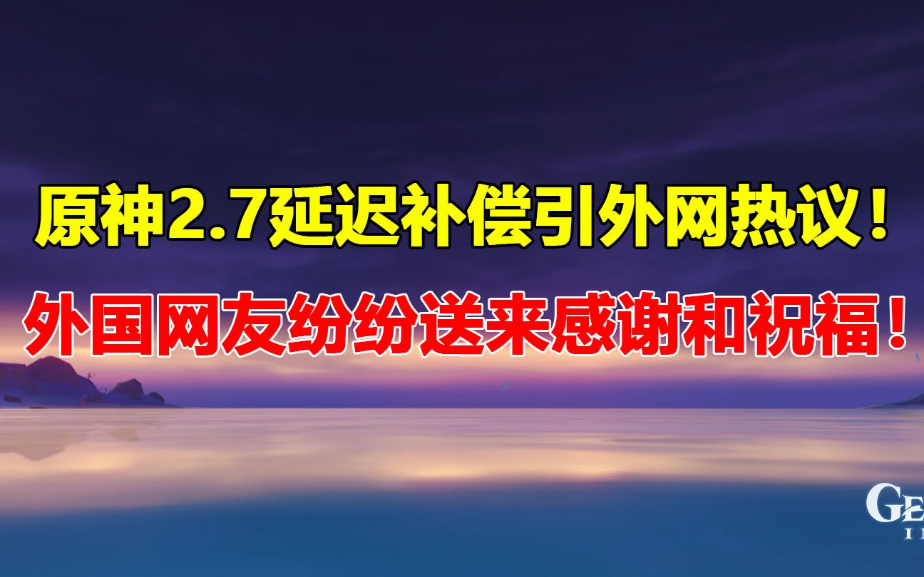 原神2.7延迟补偿引发外网热议!外国网友纷纷送来感谢和祝福!【原神外网日报#114】手机游戏热门视频