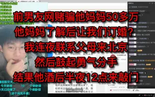 Video herunterladen: 前男友网赌骗他妈妈50多万，他妈妈了解后让我们订婚？我连夜联系父母来北京然后鼓起勇气分手，结果他酒后半夜来敲门