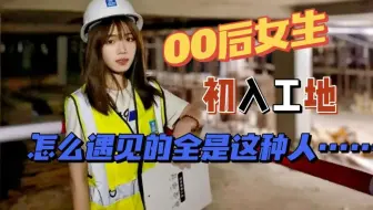 00后女生初入工地，怎么遇见的全是这种人...
