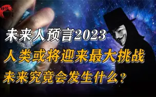 Download Video: 未来人预言2023年，人类或将迎来最大挑战？未来会发生什么？