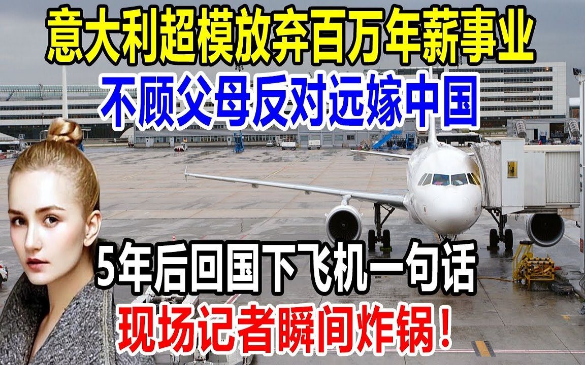 意大利超模放弃百万年薪事业,不顾父母反对远嫁中国,5年后回国下飞机一句话,现场记者瞬间炸锅了!哔哩哔哩bilibili